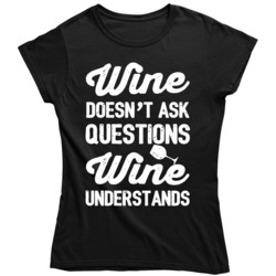 Wine Understands Drinking Wine Doesnt Ask Questions Funny  Ladies T Sh