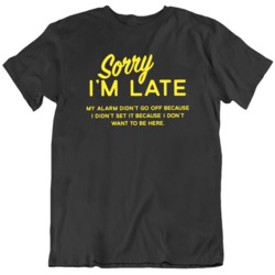 Sorry I'm Late Didn't Want to Be Here  T Shirt