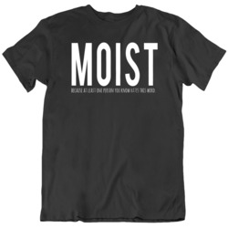 Moist Because Someone Hates This Word Funny Humor T Shirt