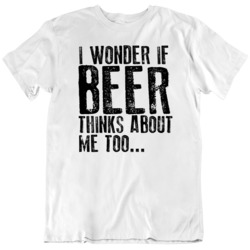 I wonder if beer thinks about me too Funny Drinking  T Shirt
