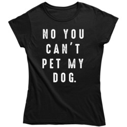 Funny No You Can't Pet My Dog Lover   Ladies T Shirt