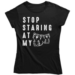 Stop Staring at My Kitties Funny  Ladies T Shirt