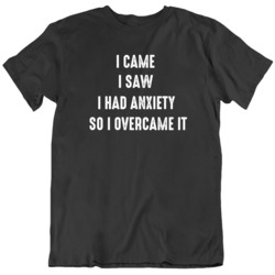 I Came I Saw I Had Anxiety I Overcame It   T Shirt