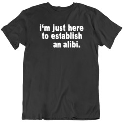 I'm Just Here To Establish An Alibi Funny Humor Black T Shirt
