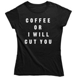 Coffee or I Will Cut You Funny Humor Ladies T Shirt