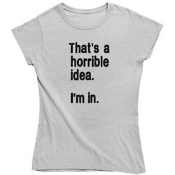 That's A Horrible Idea I'm In Funny   Ladies T Shirt