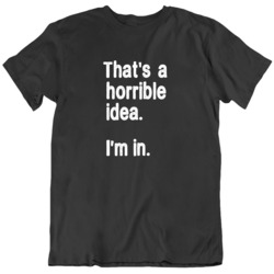 That's A Horrible Idea I'm In Funny Black  T Shirt
