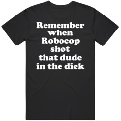 Remember When Robocop Shot That Dude In The Dick Funny 80's  T Sh