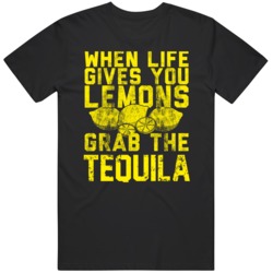 When Life Gives You Lemons Grab The Tequila  T Shirt