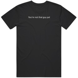 You're Not that Guy Pal Funny Meme T Shirt
