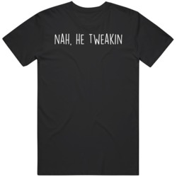 Nah He Tweakin Pop Culture Funny  T Shirt
