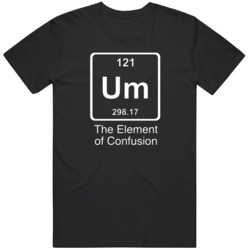 Um The Element Of Confusion  T Shirt