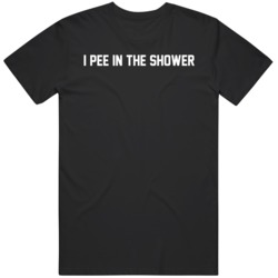 I Pee In The Shower  T Shirt