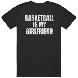 Basketball Is My Girlfriend   T Shirt