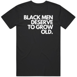 Black Men Deserve To Grow Old   T Shirt