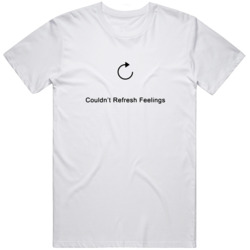 Couldnt Refresh Feelings Funny T Shirt