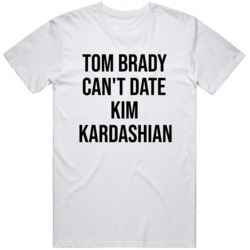Tom Brady Cant Date Kim Kardashian T Shirt