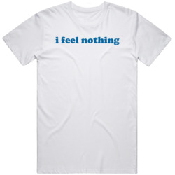 I Feel Nothing Funny   T Shirt