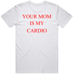 Your Mom Is My Cardio v2 T Shirt