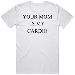 Your Mom Is My Cardio v3 T Shirt