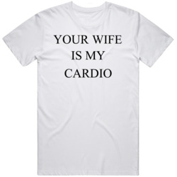 Your Wife Is My Cardio  T Shirt