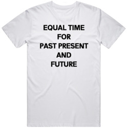 Equal Time for Past Present and Future  T Shirt