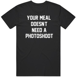 Your Meal Doesnt Need A Photo shoot  Funny T Shirt