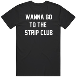 Things You Say to Your Boys Wanna Go to The Strip Club Funny T Shirt