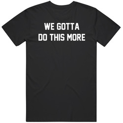 Things You Say to Your Boys We Gotta Do This More Funny T Shirt
