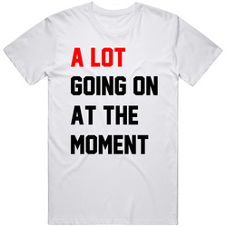 A Lot Going On At the Moment TS Fan  T Shirt