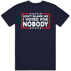Dont Blame Me I Voted Nobody T Shirt