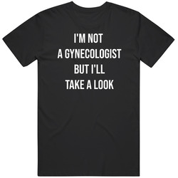 Im No Gynecologist But Ill Take a Look Funny T Shirt