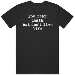 You Fear Death But Dont Live Life  Inspirational Quote T Shirt