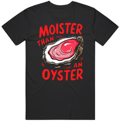 Moister Than an Oyster Funny Humor T Shirt