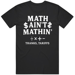 Funny Math Aint Mathin Thanks Tariffs Political Satire Great Gift Idea  T Shirt
