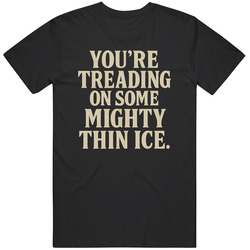 You're Treading On Some Mighty Thin Ice  Last Of Us  Tv Show Great Gift  Idea  T Shirt