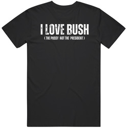 Funny I Love Bush Not The President Cool Gift Idea T Shirt