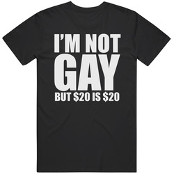 I'm Not Gay But $20 is $20 Funny  T Shirt