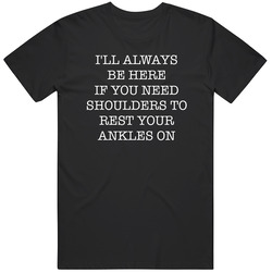 Funny I'll Always Be Here If You Need Shoulders Great GIft Idea T Shirt