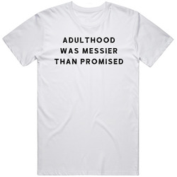 Adulthood Was Messier Than Promised Humor Funny T Shirt