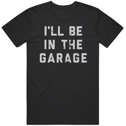 I'll Be In The Garage Cool Dad T Shirt