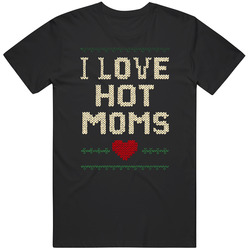 I Love Hot Moms Ugly Christmas Funny Gift Idea T Shirt