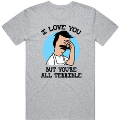 Bobs Burgers I Love You But Youre All Terrible Funny Fan Meme V2 T Shirt