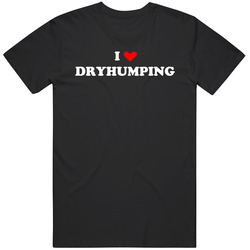 I Heart Dryhumping Funny Gift Idea Humor T Shirt