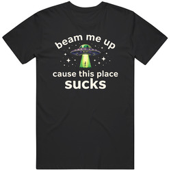Beam Me Up Cause This Place Sucks  Funny V2 T Shirt