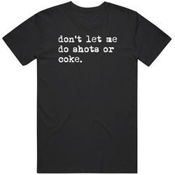 Dont Let Me Do Shots or Coke Gag Meme Cool Fan Gift T Shirt