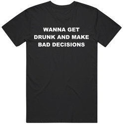 Wanna Get Drunk and Make Bad Decisions Funny Gag Gift T Shirt