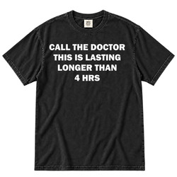 Funny Call The Doctor Longer Than 4 hours Gift Idea Fan T Shirt