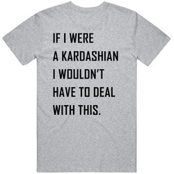 If I Were A Kardashian T Shirt If I Were A Kardashian T Shirt