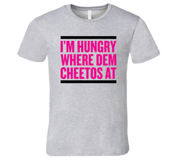 I'm Hungry Where Dem Cheetos At T Shirt I'm Hungry Where Dem Cheetos At T Shirt